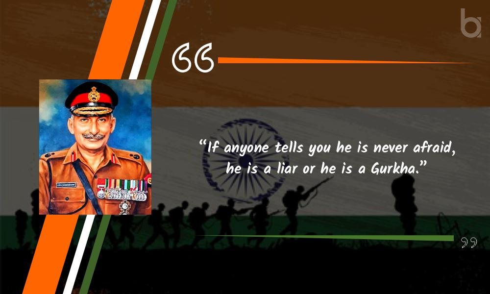 “If anyone tells you he is never afraid, he is a liar or he is a Gurkha.” Sam Manekshaw Quotes