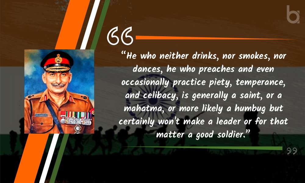 “He who neither drinks, nor smokes, nor dances, he who preaches and even occasionally practice piety, temperance, and celibacy, is generally a saint, or a mahatma, or more likely a humbug but certainly won’t make a leader or for that matter a good soldier.” brave soldiers