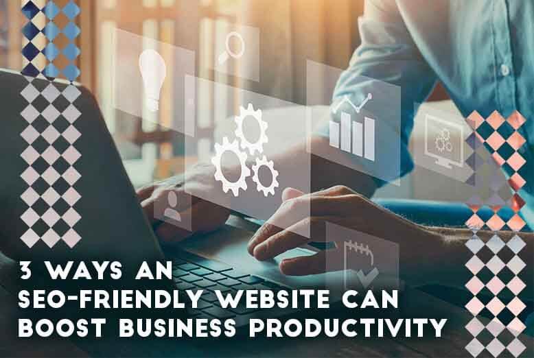 SEO-Friendly Website Can Boost Business Productivity