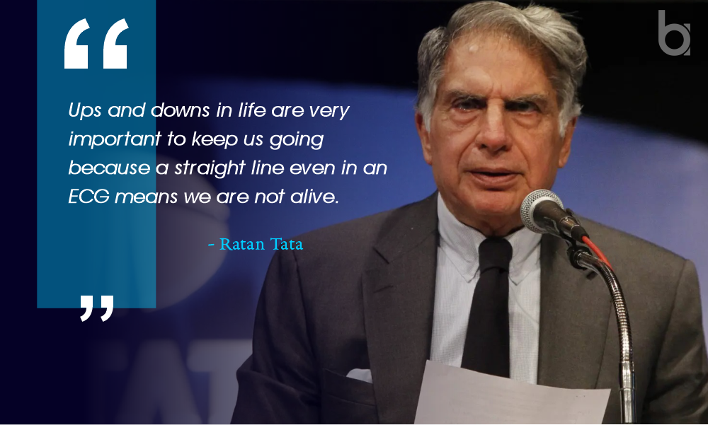“Ups and downs in life are very important to keep us going because a straight line even in an ECG means we are not alive.” Quotes of Ratan Tata