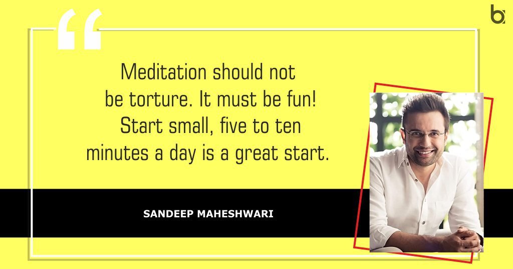 Meditation should not be torture. It must be fun! Start small, five to ten minutes a day is a great start. Sandeep-Maheshwari-Quotes-Meditation