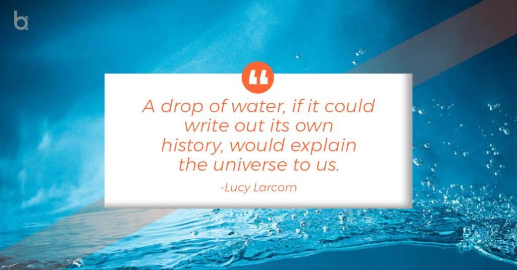 “A drop of water, if it could write out its own history, would explain the universe to us.” quotes-on-water-lucy-Larcom