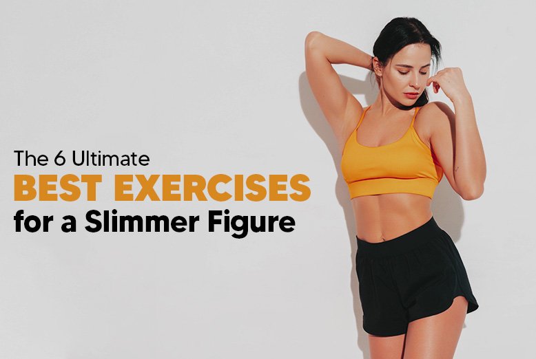 The 6 Ultimate Best Exercises for a Slimmer Figure
