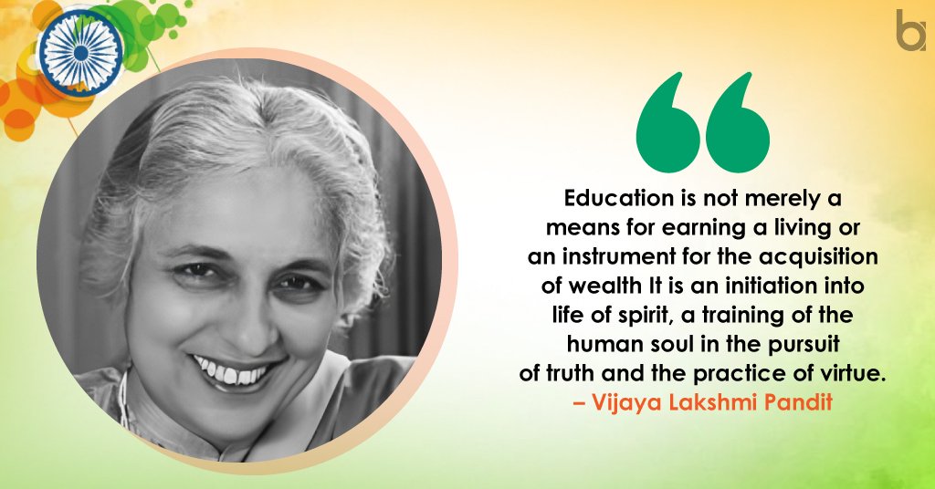 Vijaya Lakshmi Pandit: Education is not merely a means for earning a living  or an instrument for the acquisition of wealth. It is an initiation into  life of spirit, a training of