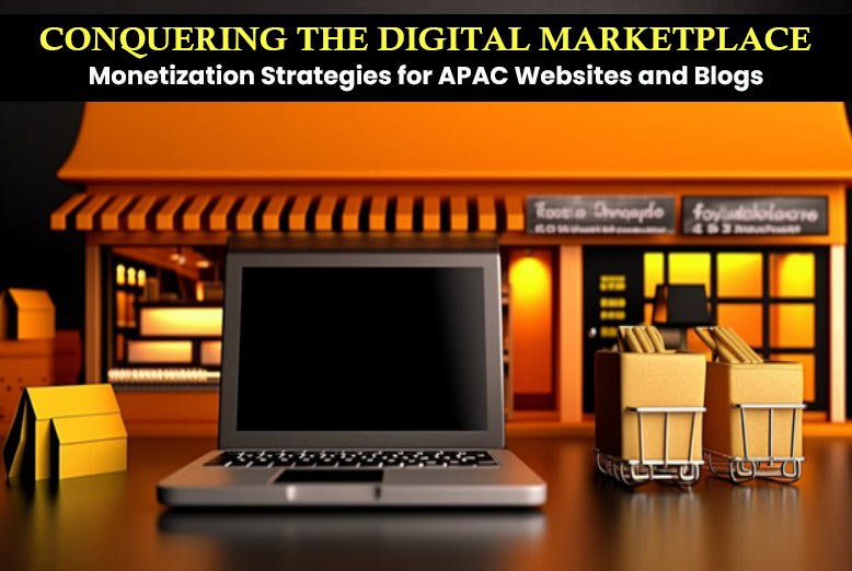 Conquering The Digital Marketplace Monetization Strategies For Apac Websites And Blogs Conquering The Digital Marketplace Monetization Strategies For Apac Websites And Blogs