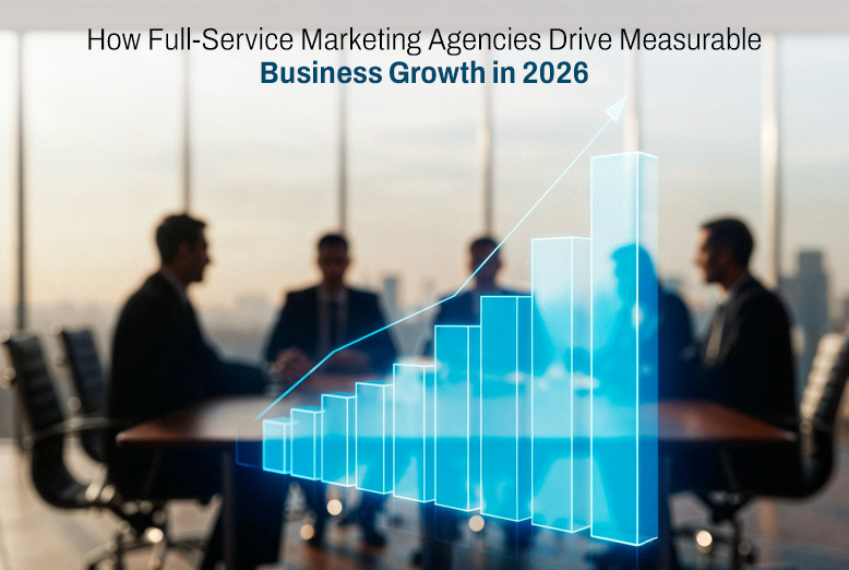 How Full-Service Marketing Agencies Drive Measurable Business Growth in 2026