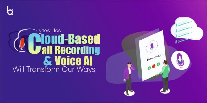 Cloud-Based Call Recording And Voice AI Will Transform Our Ways